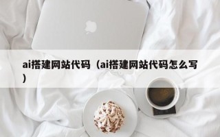 海宁ai搭建网站代码（ai搭建网站代码怎么写）