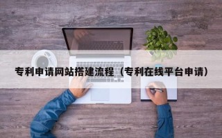 海宁专利申请网站搭建流程（专利在线平台申请）
