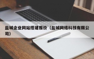 海宁盐城企业网站搭建报价（盐城网络科技有限公司）